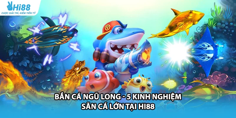Bắn Cá Ngũ Long - 5 Kinh Nghiệm Săn Cá Lớn Tại HI88