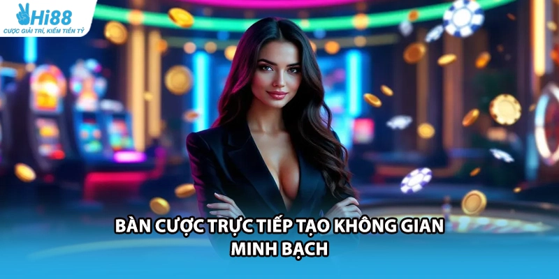 Bàn cược trực tiếp tạo không gian minh bạch