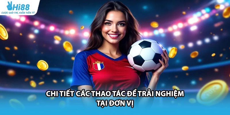 Chi tiết các thao tác để trải nghiệm tại đơn vị