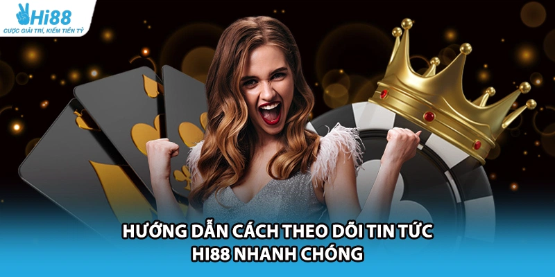 Hướng dẫn cách theo dõi tin tức HI88 nhanh chóng