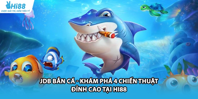 JDB Bắn Cá - Khám Phá 4 Chiến Thuật Đỉnh Cao Tại HI88