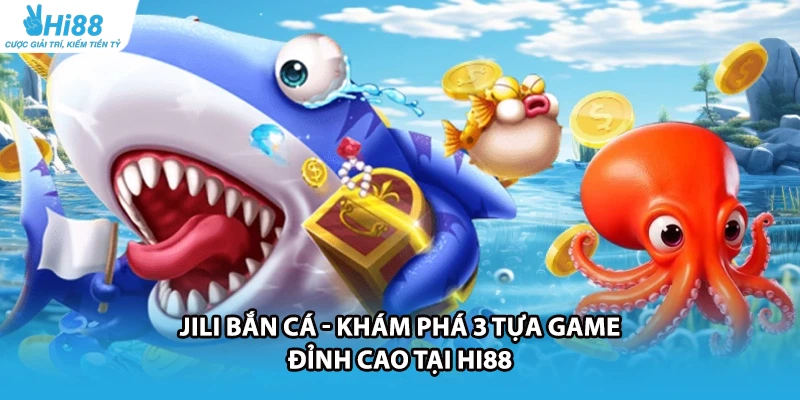 JILI Bắn Cá - Khám Phá 3 Tựa Game Đỉnh Cao Tại HI88