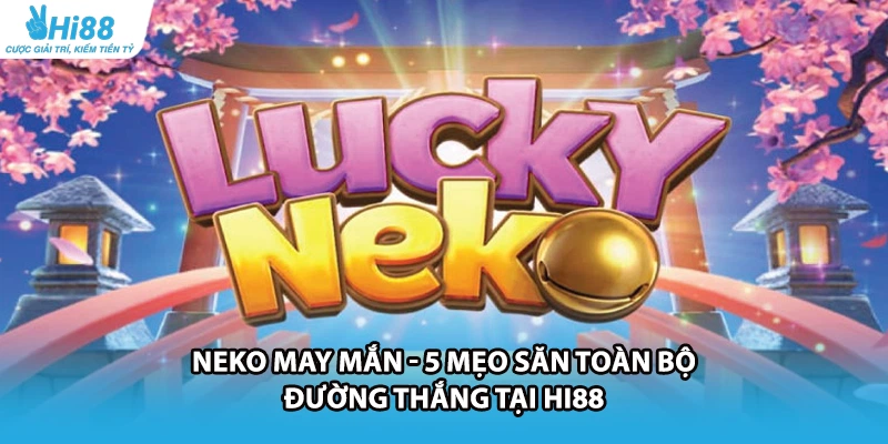 Neko May Mắn - 5 Mẹo Săn Toàn Bộ Đường Thắng Tại HI88