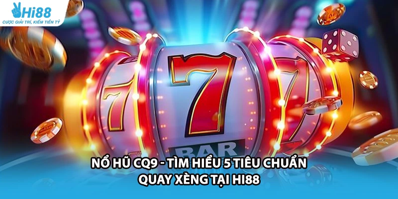 Nổ Hũ CQ9 - Tìm Hiểu 5 Tiêu Chuẩn Quay Xèng Tại HI88