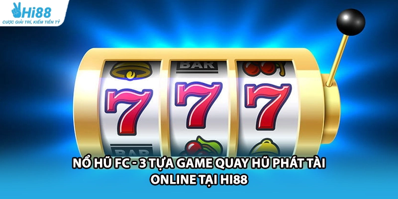 Nổ Hũ FC - 3 Tựa Game Quay Hũ Phát Tài Online Tại HI88