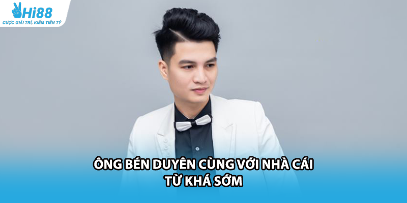 Ông bén duyên cùng với nhà cái từ khá sớm