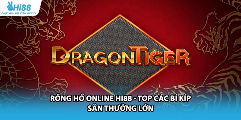 Rồng Hổ Online HI88 - Top Các Bí Kíp Săn Thưởng Lớn