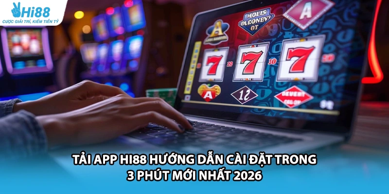 Tải App HI88 Hướng Dẫn Cài Đặt Trong 3 Phút Mới Nhất 2026