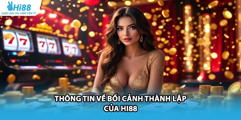 Thông tin về bối cảnh thành lập của HI88