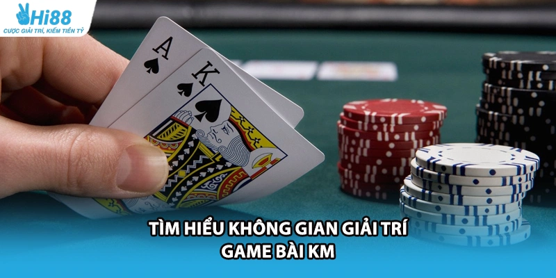 Tìm hiểu không gian giải trí game bài KM